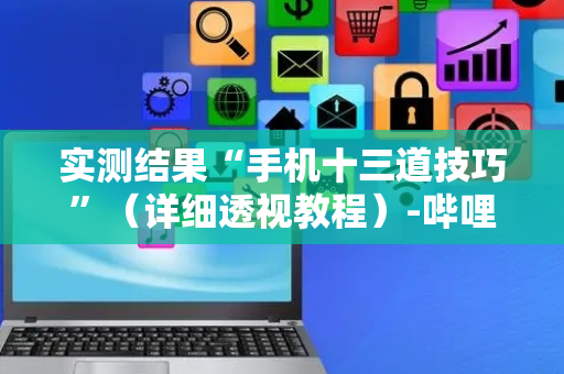 实测结果“手机十三道技巧”（详细透视教程）-哔哩哔哩