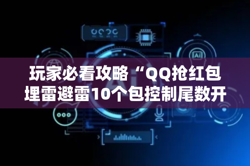 玩家必看攻略“QQ抢红包埋雷避雷10个包控制尾数开挂软件”（详细透视教程）-哔哩哔哩