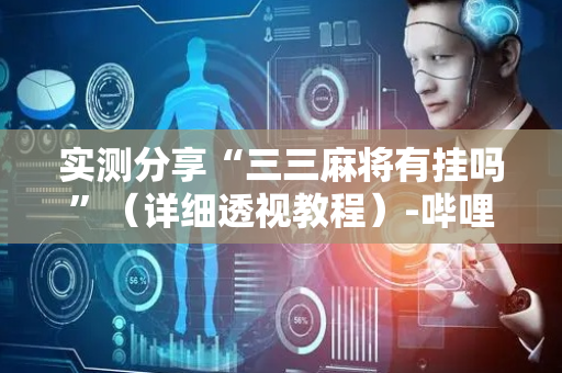 实测分享“三三麻将有挂吗”（详细透视教程）-哔哩哔哩