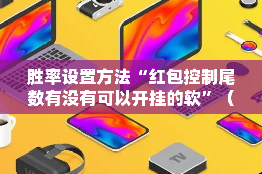 胜率设置方法“红包控制尾数有没有可以开挂的软”（详细透视教程）-哔哩哔哩