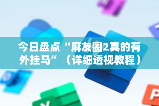 今日盘点“麻友圈2真的有外挂马”（详细透视教程）-哔哩哔哩