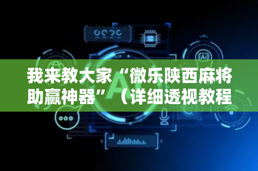 我来教大家“微乐陕西麻将助赢神器”（详细透视教程）-哔哩哔哩