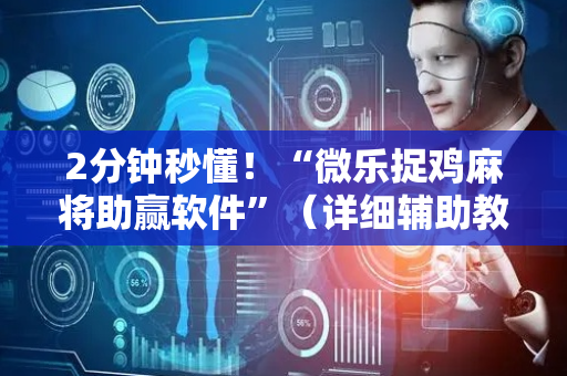 2分钟秒懂！“微乐捉鸡麻将助赢软件”（详细辅助教程）-哔哩哔哩