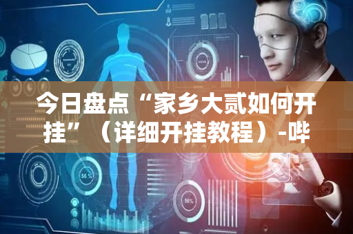 今日盘点“家乡大贰如何开挂”（详细开挂教程）-哔哩哔哩
