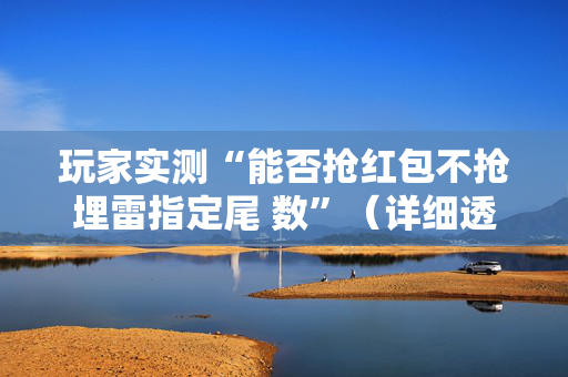 玩家实测“能否抢红包不抢埋雷指定尾 数”（详细透视教程）-哔哩哔哩