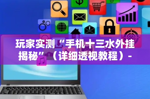 玩家实测“手机十三水外挂揭秘”（详细透视教程）-哔哩哔哩