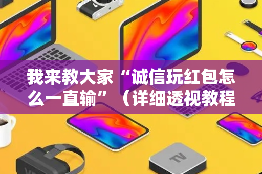 我来教大家“诚信玩红包怎么一直输”（详细透视教程）-哔哩哔哩