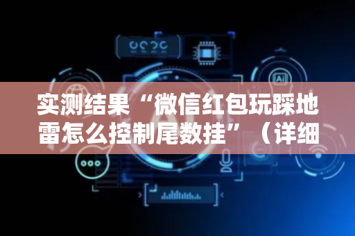 实测结果“微信红包玩踩地雷怎么控制尾数挂”（详细透视教程）-哔哩哔哩