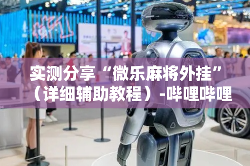 实测分享“微乐麻将外挂”（详细辅助教程）-哔哩哔哩