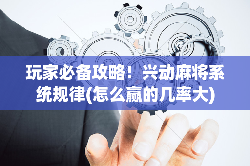 玩家必备攻略！兴动麻将系统规律(怎么赢的几率大)