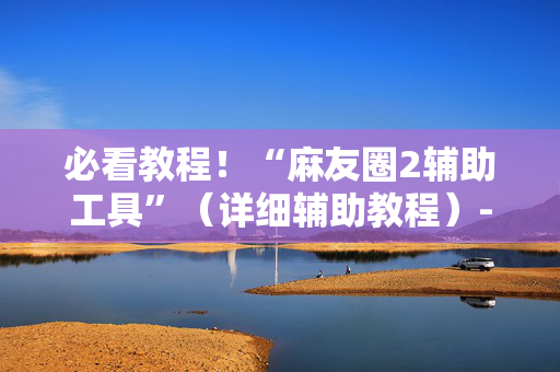 必看教程！“麻友圈2辅助工具”（详细辅助教程）-哔哩哔哩