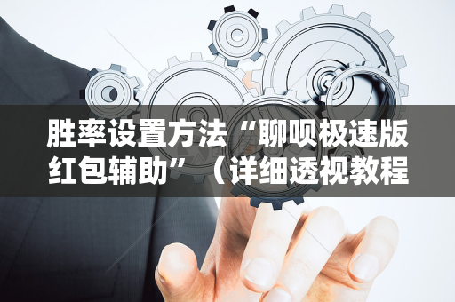 胜率设置方法“聊呗极速版红包辅助”（详细透视教程）-哔哩哔哩