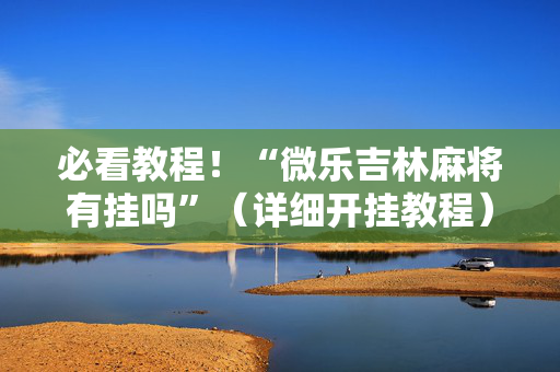 必看教程！“微乐吉林麻将有挂吗”（详细开挂教程）-哔哩哔哩