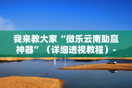 我来教大家“微乐云南助赢神器”（详细透视教程）-哔哩哔哩