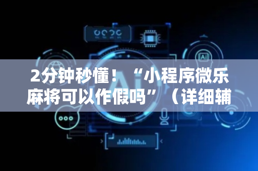 2分钟秒懂！“小程序微乐麻将可以作假吗”（详细辅助教程）-哔哩哔哩