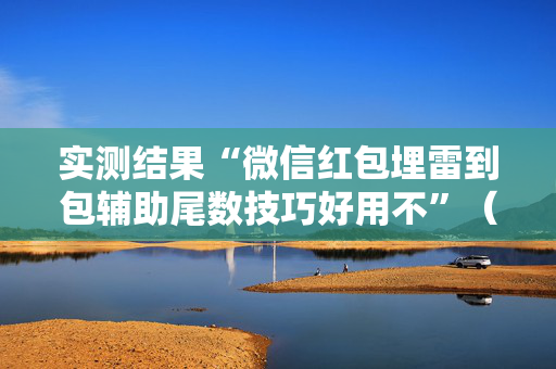 实测结果“微信红包埋雷到包辅助尾数技巧好用不”（详细透视教程）-哔哩哔哩