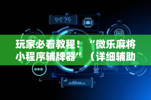 玩家必看教程！“微乐麻将小程序辅牌器”（详细辅助教程）-哔哩哔哩