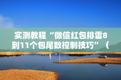 实测教程“微信红包排雷8到11个包尾数控制技巧”（详细透视教程）-哔哩哔哩