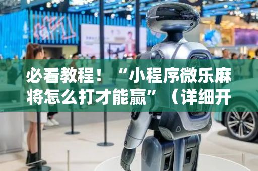 必看教程！“小程序微乐麻将怎么打才能赢”（详细开挂教程）-哔哩哔哩