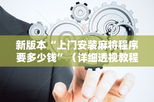 新版本“上门安装麻将程序要多少钱”（详细透视教程）-哔哩哔哩