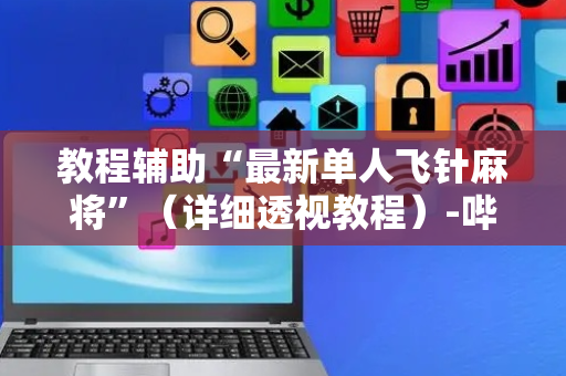 教程辅助“最新单人飞针麻将”（详细透视教程）-哔哩哔哩