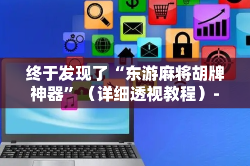 终于发现了“东游麻将胡牌神器”（详细透视教程）-哔哩哔哩