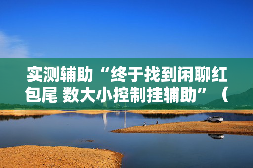 实测辅助“终于找到闲聊红包尾 数大小控制挂辅助”（详细透视教程）-哔哩哔哩