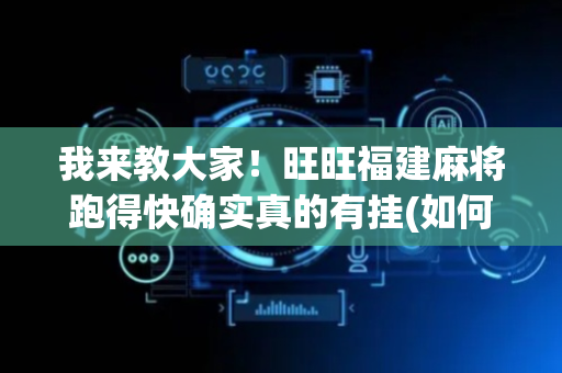我来教大家！旺旺福建麻将跑得快确实真的有挂(如何能一直赢)