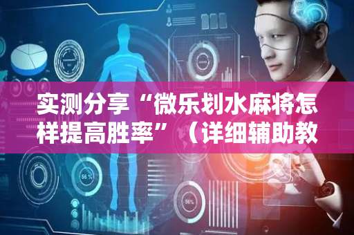 实测分享“微乐划水麻将怎样提高胜率”（详细辅助教程）-哔哩哔哩