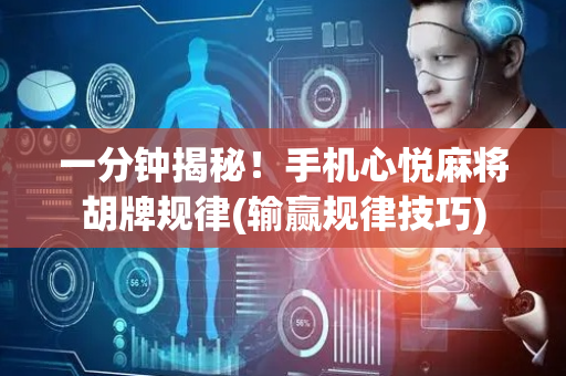 一分钟揭秘！手机心悦麻将胡牌规律(输赢规律技巧)