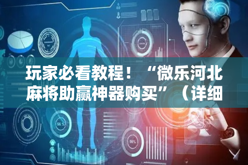 玩家必看教程！“微乐河北麻将助赢神器购买”（详细辅助教程）-哔哩哔哩