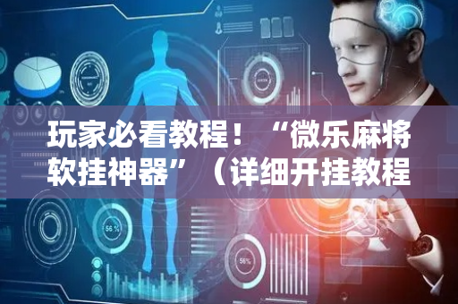 玩家必看教程！“微乐麻将软挂神器”（详细开挂教程）-哔哩哔哩