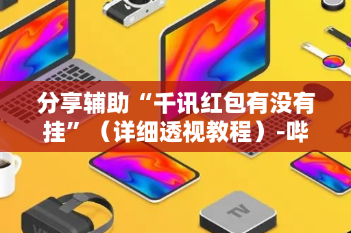 分享辅助“千讯红包有没有挂”（详细透视教程）-哔哩哔哩