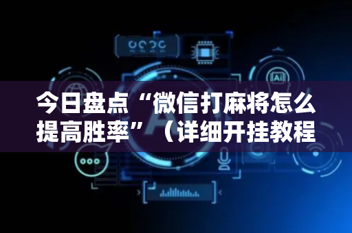 今日盘点“微信打麻将怎么提高胜率”（详细开挂教程）-哔哩哔哩