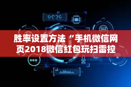 胜率设置方法“手机微信网页2018微信红包玩扫雷控制尾 数开挂软件要多少”（详细透视教程）-哔哩哔哩