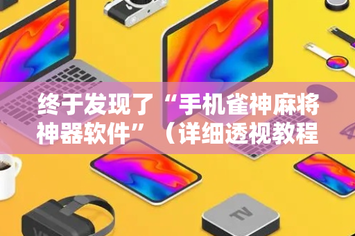 终于发现了“手机雀神麻将神器软件”（详细透视教程）-哔哩哔哩