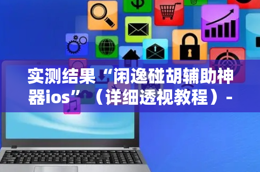 实测结果“闲逸碰胡辅助神器ios”（详细透视教程）-哔哩哔哩