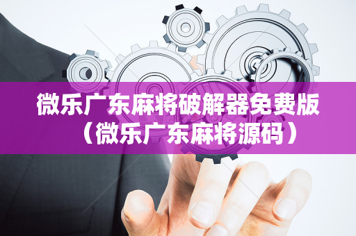 微乐广东麻将破解器免费版（微乐广东麻将源码）