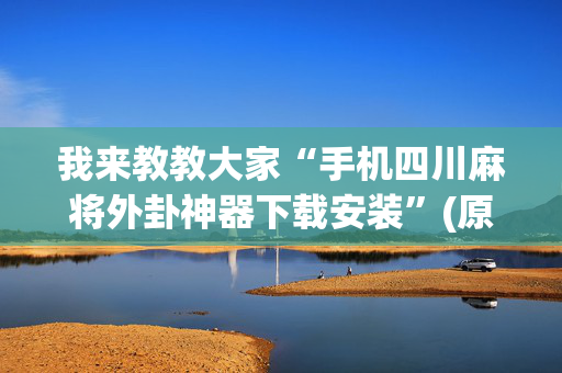 我来教教大家“手机四川麻将外卦神器下载安装”(原来真的有挂)-抖音