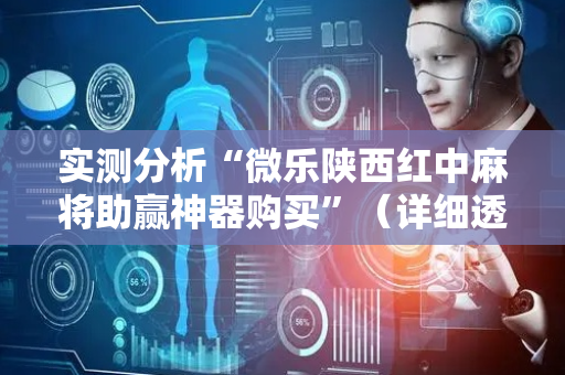 实测分析“微乐陕西红中麻将助赢神器购买”（详细透视教程）-哔哩哔哩