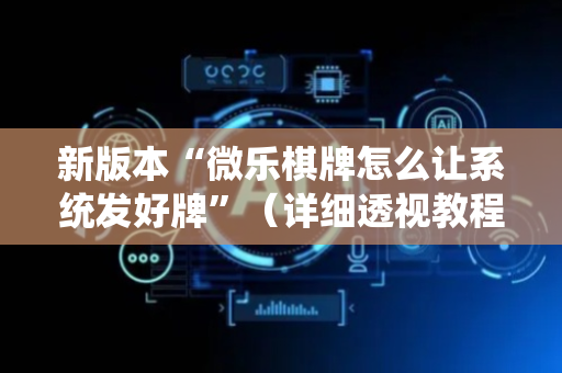 新版本“微乐棋牌怎么让系统发好牌”（详细透视教程）-哔哩哔哩