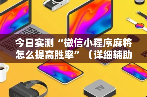 今日实测“微信小程序麻将怎么提高胜率”（详细辅助教程）-哔哩哔哩