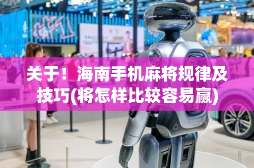 关于！海南手机麻将规律及技巧(将怎样比较容易赢)