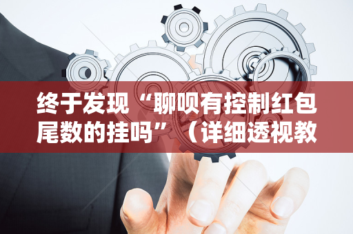 终于发现“聊呗有控制红包尾数的挂吗”（详细透视教程）-哔哩哔哩