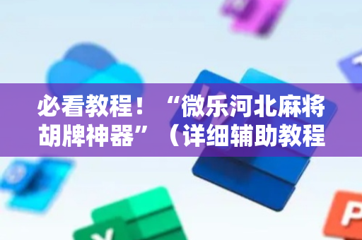 必看教程！“微乐河北麻将胡牌神器”（详细辅助教程）-哔哩哔哩