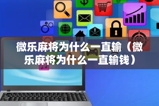 微乐麻将为什么一直输（微乐麻将为什么一直输钱）