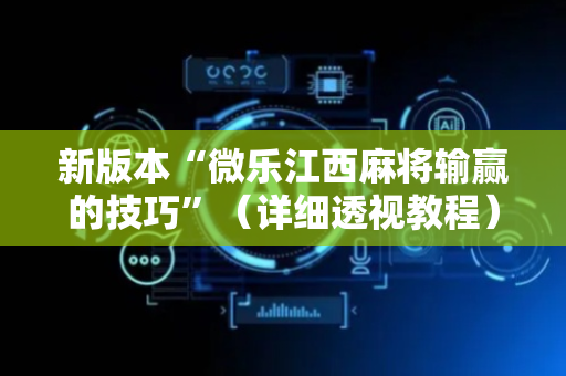 新版本“微乐江西麻将输赢的技巧”（详细透视教程）-哔哩哔哩