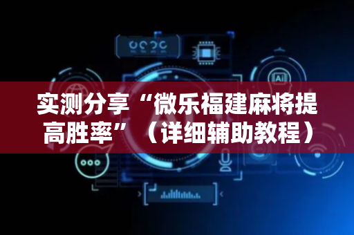 实测分享“微乐福建麻将提高胜率”（详细辅助教程）-哔哩哔哩