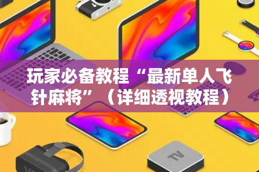 玩家必备教程“最新单人飞针麻将”（详细透视教程）-哔哩哔哩