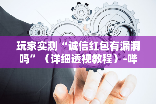 玩家实测“诚信红包有漏洞吗”（详细透视教程）-哔哩哔哩